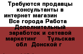 Требуются продавцы-консультанты в интернет-магазин ESSENS - Все города Работа » Дополнительный заработок и сетевой маркетинг   . Тульская обл.,Донской г.